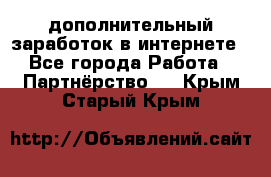  дополнительный заработок в интернете - Все города Работа » Партнёрство   . Крым,Старый Крым